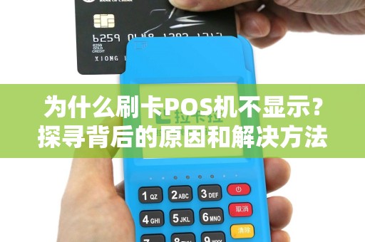 为什么刷卡POS机不显示？探寻背后的原因和解决方法