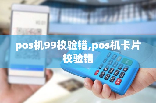 pos机99校验错,pos机卡片校验错