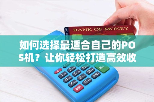如何选择最适合自己的POS机？让你轻松打造高效收银体验！