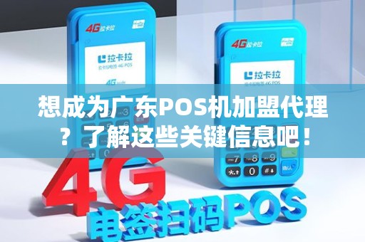 想成为广东POS机加盟代理？了解这些关键信息吧！