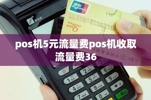 pos机5元流量费pos机收取流量费36