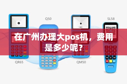 在广州办理大pos机，费用是多少呢？