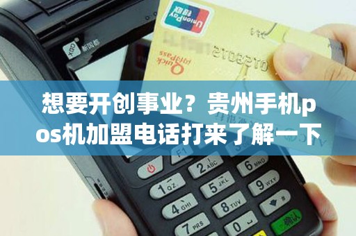 想要开创事业？贵州手机pos机加盟电话打来了解一下吗？