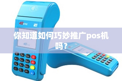 你知道如何巧妙推广pos机吗？