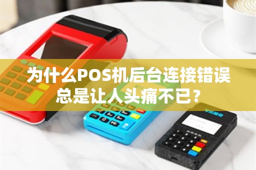 为什么POS机后台连接错误总是让人头痛不已？