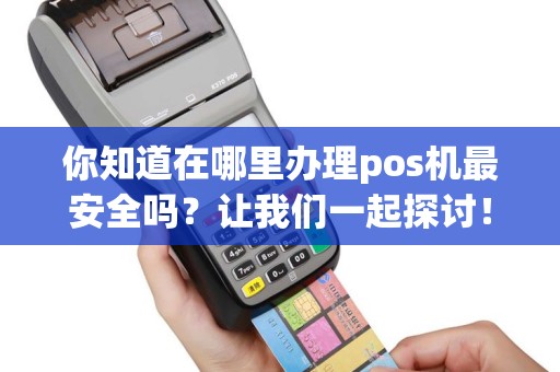 你知道在哪里办理pos机最安全吗？让我们一起探讨！