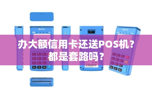 办大额信用卡还送POS机？都是套路吗？