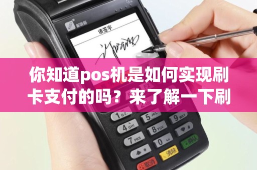 你知道pos机是如何实现刷卡支付的吗？来了解一下刷卡原理教程！