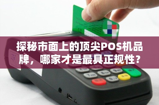 探秘市面上的顶尖POS机品牌，哪家才是最具正规性？