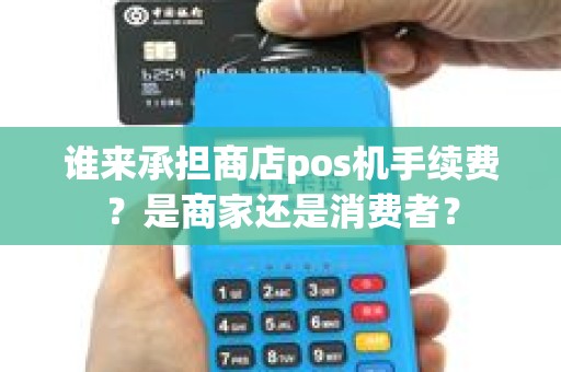 谁来承担商店pos机手续费？是商家还是消费者？