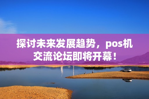 探讨未来发展趋势，pos机交流论坛即将开幕！