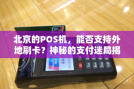 北京的POS机，能否支持外地刷卡？神秘的支付迷局揭秘！