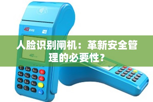 人脸识别闸机：革新安全管理的必要性？
