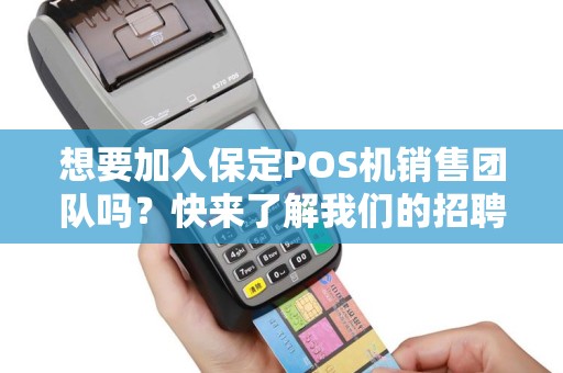 想要加入保定POS机销售团队吗？快来了解我们的招聘信息！