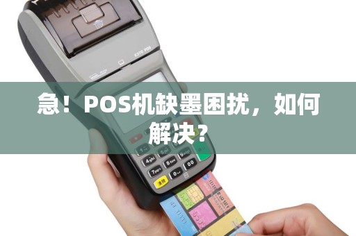 急！POS机缺墨困扰，如何解决？