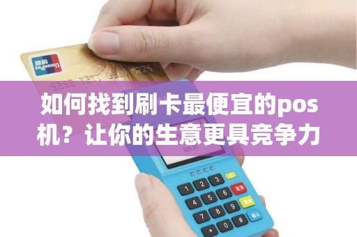 如何找到刷卡最便宜的pos机？让你的生意更具竞争力！