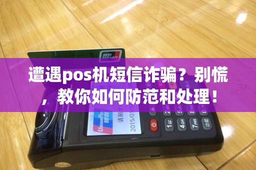 遭遇pos机短信诈骗？别慌，教你如何防范和处理！