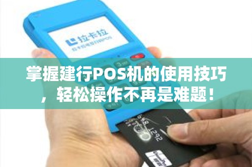 掌握建行POS机的使用技巧，轻松操作不再是难题！