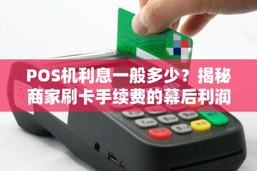 POS机利息一般多少？揭秘商家刷卡手续费的幕后利润！