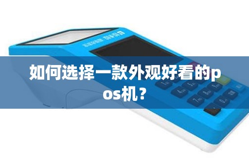 如何选择一款外观好看的pos机？