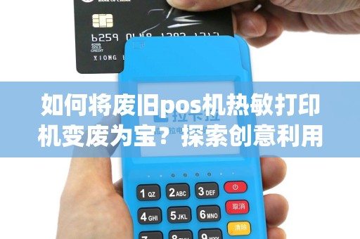 如何将废旧pos机热敏打印机变废为宝？探索创意利用的新可能性！
