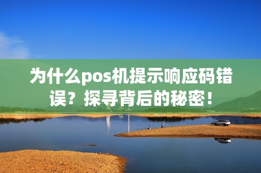为什么pos机提示响应码错误？探寻背后的秘密！