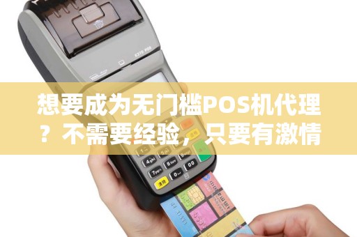 想要成为无门槛POS机代理？不需要经验，只要有激情和勇气！