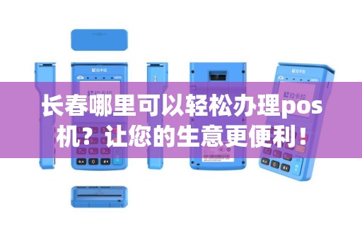 长春哪里可以轻松办理pos机？让您的生意更便利！