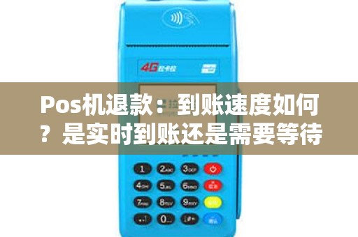 Pos机退款：到账速度如何？是实时到账还是需要等待？