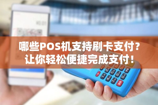 哪些POS机支持刷卡支付？让你轻松便捷完成支付！