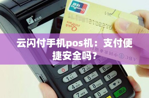 云闪付手机pos机：支付便捷安全吗？