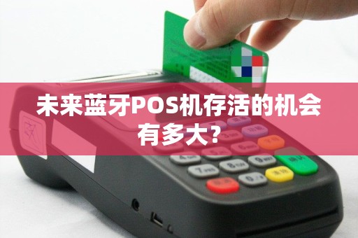 未来蓝牙POS机存活的机会有多大？