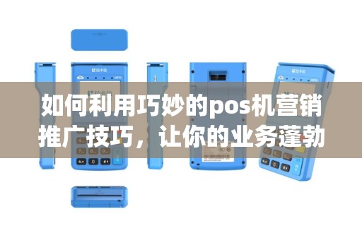 如何利用巧妙的pos机营销推广技巧，让你的业务蓬勃发展？