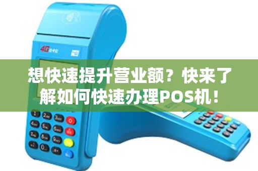 想快速提升营业额？快来了解如何快速办理POS机！