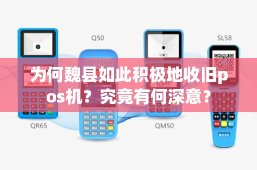 为何魏县如此积极地收旧pos机？究竟有何深意？
