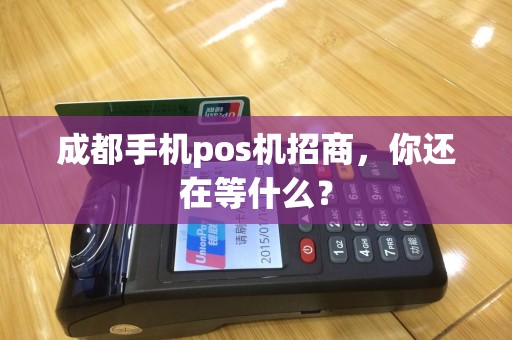 成都手机pos机招商，你还在等什么？