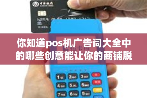 你知道pos机广告词大全中的哪些创意能让你的商铺脱颖而出？