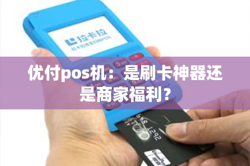 优付pos机：是刷卡神器还是商家福利？