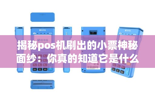 揭秘pos机刷出的小票神秘面纱：你真的知道它是什么样的吗？