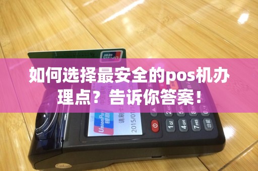 如何选择最安全的pos机办理点？告诉你答案！