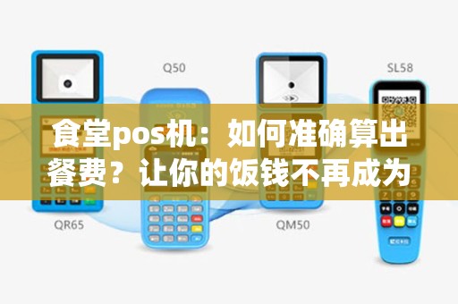 食堂pos机：如何准确算出餐费？让你的饭钱不再成为困扰！