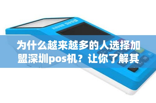 为什么越来越多的人选择加盟深圳pos机？让你了解其中的奥秘！