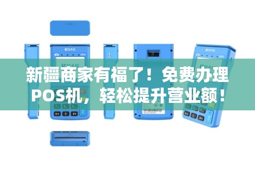 新疆商家有福了！免费办理POS机，轻松提升营业额！