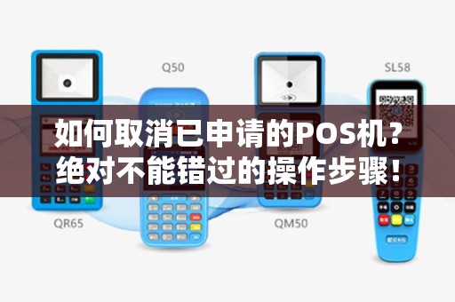 如何取消已申请的POS机？绝对不能错过的操作步骤！