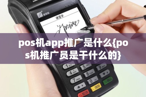 pos机app推广是什么{pos机推广员是干什么的}