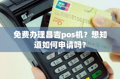 免费办理昌吉pos机？想知道如何申请吗？