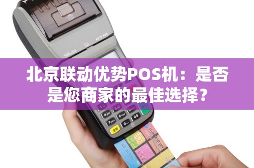 北京联动优势POS机：是否是您商家的最佳选择？