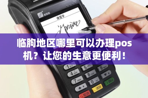 临朐地区哪里可以办理pos机？让您的生意更便利！
