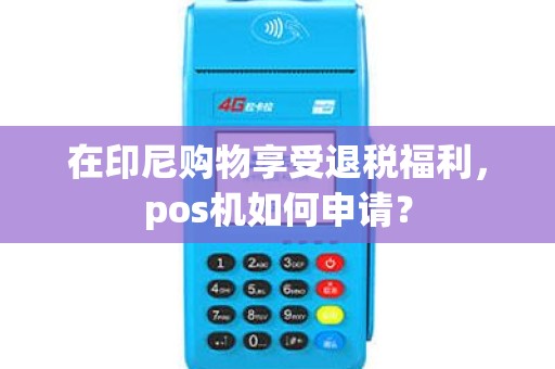 在印尼购物享受退税福利，pos机如何申请？