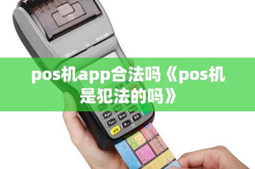 pos机app合法吗《pos机是犯法的吗》